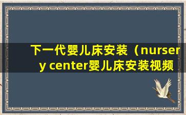 下一代婴儿床安装（nursery center婴儿床安装视频）